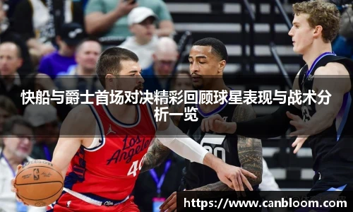 快船与爵士首场对决精彩回顾球星表现与战术分析一览