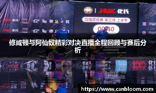 修咸顿与阿仙奴精彩对决直播全程回顾与赛后分析