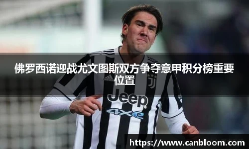 佛罗西诺迎战尤文图斯双方争夺意甲积分榜重要位置