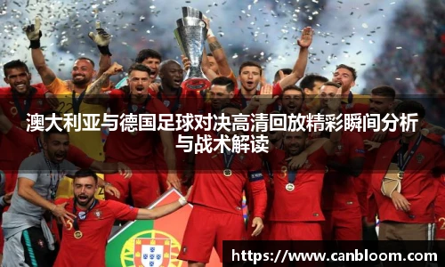澳大利亚与德国足球对决高清回放精彩瞬间分析与战术解读
