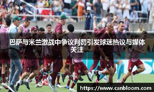 巴萨与米兰激战中争议判罚引发球迷热议与媒体关注