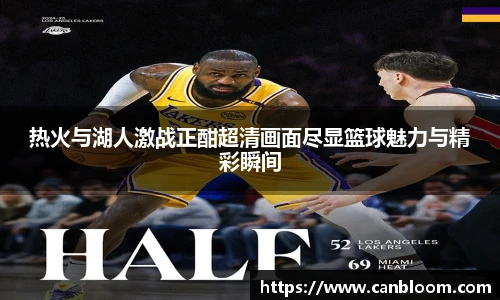 热火与湖人激战正酣超清画面尽显篮球魅力与精彩瞬间