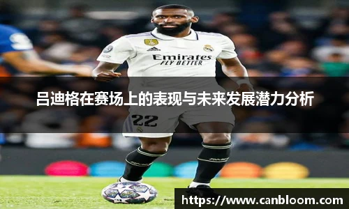 吕迪格在赛场上的表现与未来发展潜力分析