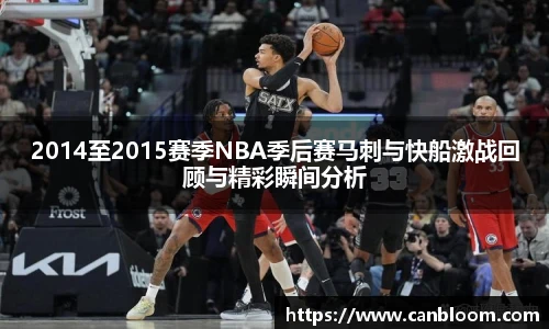 2014至2015赛季NBA季后赛马刺与快船激战回顾与精彩瞬间分析