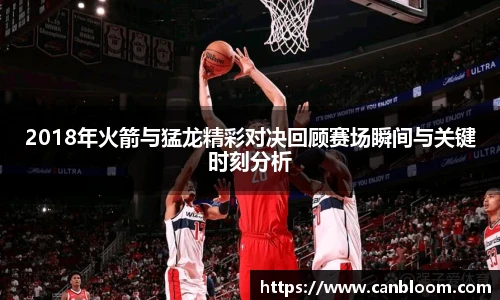 2018年火箭与猛龙精彩对决回顾赛场瞬间与关键时刻分析