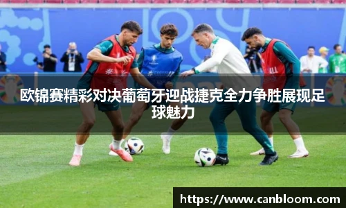欧锦赛精彩对决葡萄牙迎战捷克全力争胜展现足球魅力