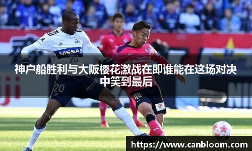 神户船胜利与大阪樱花激战在即谁能在这场对决中笑到最后